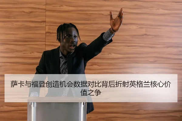 萨卡与福登创造机会数据对比背后折射英格兰核心价值之争